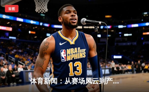 体育新闻：从赛场风云到产业变革的时代洞察