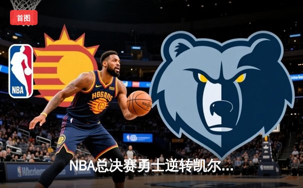 NBA总决赛勇士逆转凯尔特人夺冠 库里荣膺FMVP创多项纪录