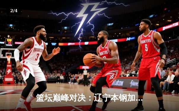 篮坛巅峰对决：辽宁本钢加时险胜广东宏远，赵继伟狂砍33分创赛季新高 - 2