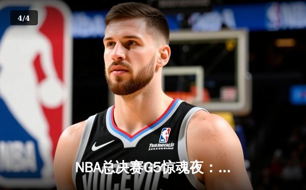 NBA总决赛G5惊魂夜：库里37分导演逆转，勇士3-2夺赛点 - 4