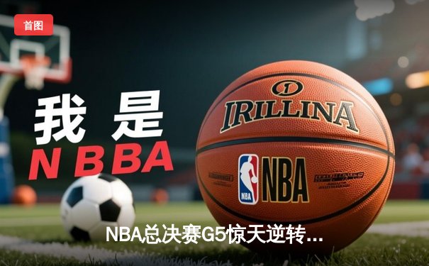 NBA总决赛G5惊天逆转：约基奇三双率掘金加时夺赛点，塔图姆45分难救主