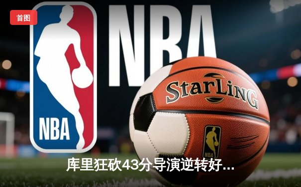 库里狂砍43分导演逆转好戏，勇士加时险胜凯尔特人扳平总决赛