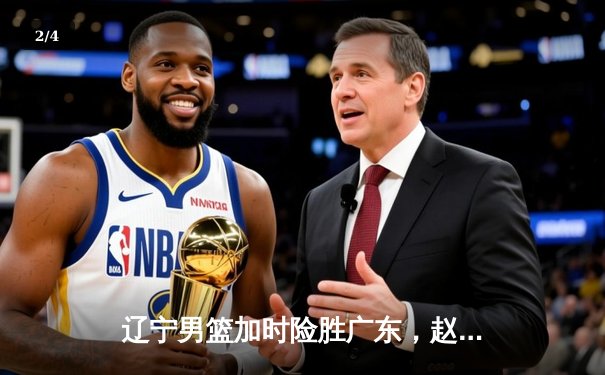 辽宁男篮加时险胜广东，赵继伟33分导演逆转好戏 - 2