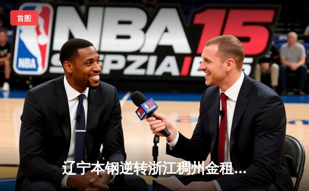 辽宁本钢逆转浙江稠州金租，总决赛大比分2-0领先