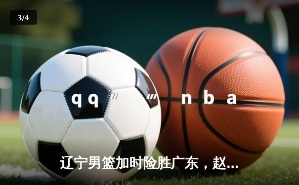 辽宁男篮加时险胜广东，赵继伟35+9率队夺赛点 - 3